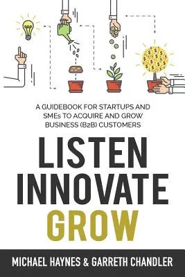 Escuchar, innovar, crecer: Guía para nuevas empresas y pequeñas empresas que buscan captar y aumentar clientes comerciales - Listen, Innovate, Grow: A Guidebook for Startups and Small Businesses Looking to Acquire and Grow Business Customers