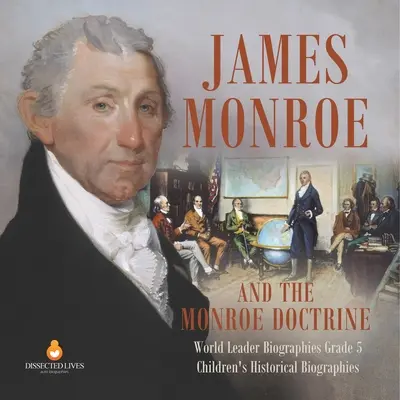 James Monroe y la doctrina Monroe Biografías de líderes mundiales Grado 5 Biografías históricas infantiles - James Monroe and the Monroe Doctrine World Leader Biographies Grade 5 Children's Historical Biographies