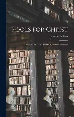 Locos por Cristo: Ensayos sobre lo verdadero, lo bueno y lo bello - Fools for Christ: Essays on the True, the Good, and the Beautiful