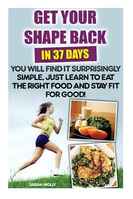 Recupera Tu Forma En 37 Dias Lo Encontraras Sorprendentemente Simple, Solo Aprende A Comer Los Alimentos Correctos Y Mantente En Forma Para Siempre: (Perdida De Peso, Vida Sana - Get Your Shape Back In 37 Days You Will Find It Surprisingly Simple, Just Learn To Eat The Right Food And Stay Fit For Good: (Weight Loss, Healthy Liv