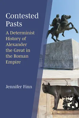 Pasados controvertidos: Una historia determinista de Alejandro Magno en el Imperio Romano - Contested Pasts: A Determinist History of Alexander the Great in the Roman Empire