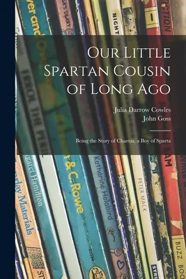 Nuestro pequeño primo espartano de antaño: La historia de Chartas, un niño de Esparta - Our Little Spartan Cousin of Long Ago: Being the Story of Chartas, a Boy of Sparta