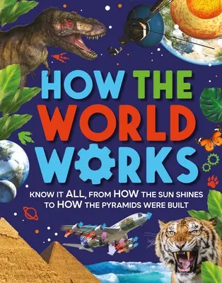 Cómo funciona el mundo: Conócelo todo, desde cómo brilla el Sol hasta cómo se construyeron las pirámides - How the World Works: Know It All, from How the Sun Shines to How the Pyramids Were Built