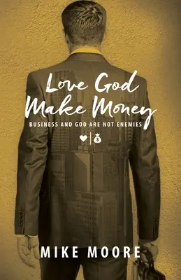 Love God Make Money: Los Negocios y Dios No Son Enemigos - Love God Make Money: Business and God Are Not Enemies