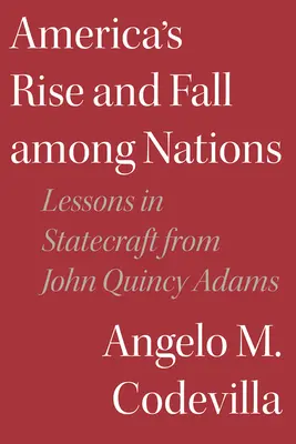 El ascenso y la caída de Estados Unidos entre las naciones: Lecciones de John Quincy Adams sobre el arte de gobernar - America's Rise and Fall Among Nations: Lessons in Statecraft from John Quincy Adams