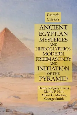 Misterios y Jeroglíficos del Antiguo Egipto, Masonería Moderna e Iniciación de la Pirámide: Clásicos Esotéricos - Ancient Egyptian Mysteries and Hieroglyphics, Modern Freemasonry and Initiation of the Pyramid: Esoteric Classics