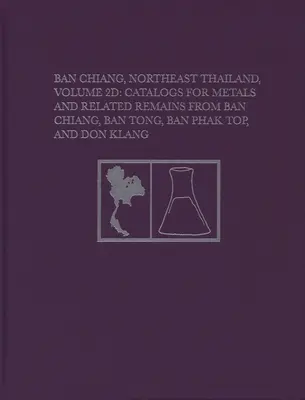 Ban Chiang, Noreste de Tailandia, Volumen 2D: Catálogos de metales y restos relacionados de Ban Chiang, Ban Tong, Ban Phak Top y Don Klang - Ban Chiang, Northeast Thailand, Volume 2D: Catalogs for Metals and Related Remains from Ban Chiang, Ban Tong, Ban Phak Top, and Don Klang