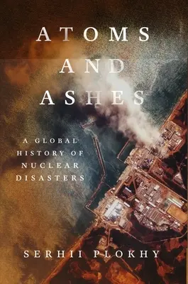 Átomos y cenizas: Historia mundial de las catástrofes nucleares - Atoms and Ashes: A Global History of Nuclear Disasters