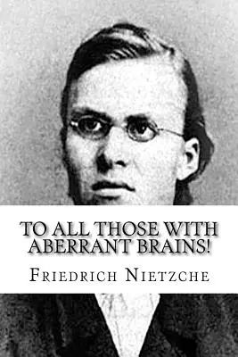 A todos aquellos con cerebros aberrantes!: Las obras completas de Freidrich Nietzche - To all Those with Aberrant Brains!: The Complete Works of Freidrich Nietzche