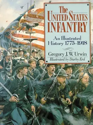 La Infantería de los Estados Unidos: Una historia ilustrada, 1775-1918 - The United States Infantry: An Illustrated History, 1775-1918