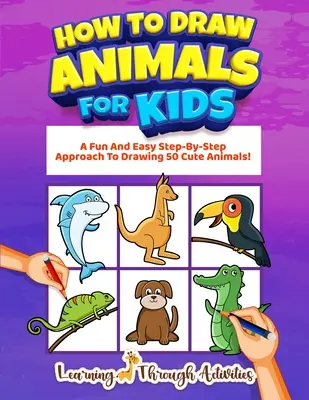 Cómo dibujar animales para niños: Un divertido y sencillo método paso a paso para dibujar 50 simpáticos animales. - How To Draw Animals For Kids: A Fun And Easy Step-By-Step Approach To Drawing 50 Cute Animals!