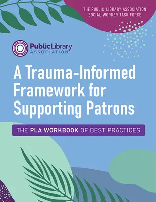 A Trauma-Informed Framework for Supporting Patrons: The Pla Workbook of Best Practices