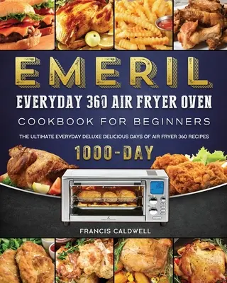 Emeril Everyday 360 Air Fryer Oven Cookbook for Beginners: El último libro de lujo de 1000 días de deliciosas recetas para freidora de aire 360 - Emeril Everyday 360 Air Fryer Oven Cookbook for Beginners: The Ultimate Everyday Deluxe 1000-Day Delicious Days of Air Fryer 360 Recipes