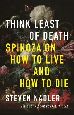 Piensa menos en la muerte: Spinoza sobre cómo vivir y cómo morir - Think Least of Death: Spinoza on How to Live and How to Die