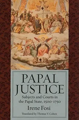 Justicia papal: Súbditos y tribunales en el Estado Pontificio, 1500-1750 - Papal Justice: Subjects and Courts in the Papal State, 1500-1750