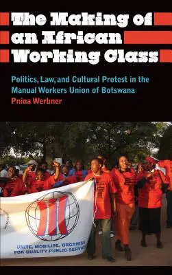 La formación de una clase trabajadora africana: Política, derecho y protesta cultural en el sindicato de trabajadores manuales de Botsuana - The Making of an African Working Class: Politics, Law, and Cultural Protest in the Manual Workers' Union of Botswana