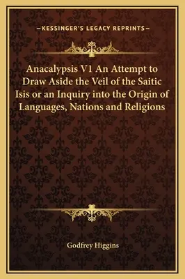 Anacalipsis V1 Un intento de descorrer el velo de la Isis Saítica o una investigación sobre el origen de las lenguas, las naciones y las religiones - Anacalypsis V1 An Attempt to Draw Aside the Veil of the Saitic Isis or an Inquiry into the Origin of Languages, Nations and Religions