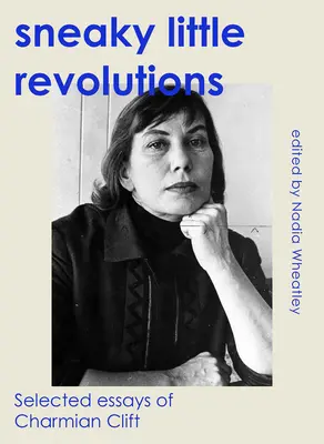 Pequeñas revoluciones furtivas: Ensayos escogidos de Charmian Clift - Sneaky Little Revolutions: Selected Essays of Charmian Clift