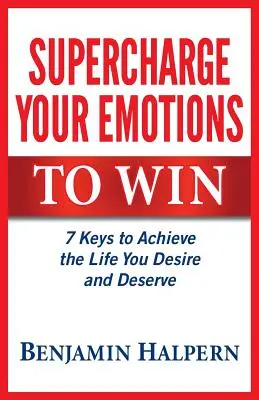 Supercargue sus emociones para ganar: 7 claves para lograr la vida que desea y merece - Supercharge Your Emotions to Win: 7 Keys to Achieve the Life You Desire and Deserve