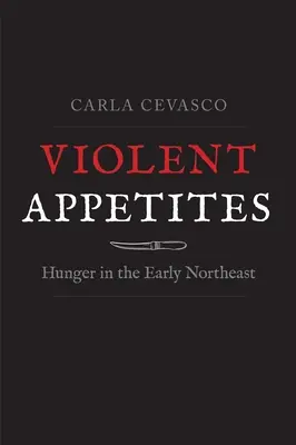 Apetitos violentos: el hambre en el noreste primitivo - Violent Appetites: Hunger in the Early Northeast