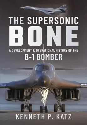 The Supersonic Bone: A Development and Operational History of the B-1 Bomber (El hueso supersónico: desarrollo e historia operativa del bombardero B-1) - The Supersonic Bone: A Development and Operational History of the B-1 Bomber
