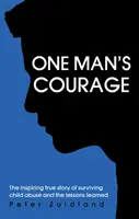 El coraje de un hombre: la inspiradora historia real de la supervivencia a los abusos infantiles y las lecciones aprendidas - One Man's Courage - The Inspiring True Story of Surviving Child Abuse and the Lessons Learne