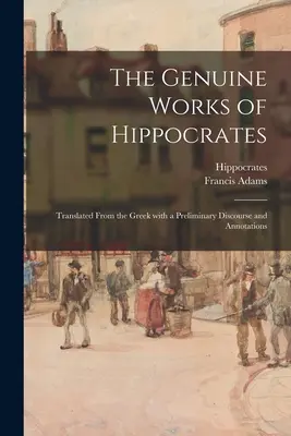 Las Obras Genuinas de Hipócrates; Traducidas del Griego Con un Discurso Preliminar y Anotaciones - The Genuine Works of Hippocrates; Translated From the Greek With a Preliminary Discourse and Annotations