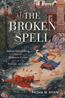 El hechizo roto: La narrativa india y el género romántico en persa y urdu - The Broken Spell: Indian Storytelling and the Romance Genre in Persian and Urdu