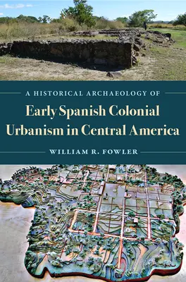 Una arqueología histórica del primer urbanismo colonial español en Centroamérica - A Historical Archaeology of Early Spanish Colonial Urbanism in Central America