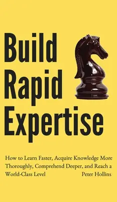 Desarrolle rápidamente su pericia: Cómo Aprender Más Rápido, Adquirir Conocimientos Más Completamente, Comprender Más Profundamente y Alcanzar un Nivel de Clase Mundial - Build Rapid Expertise: How to Learn Faster, Acquire Knowledge More Thoroughly, Comprehend Deeper, and Reach a World-Class Level