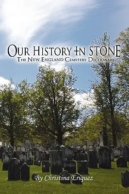 Nuestra historia en piedra: El diccionario de cementerios de Nueva Inglaterra - Our History In Stone: The New England Cemetery Dictionary