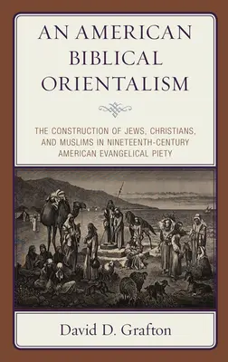 Un orientalismo bíblico americano: La construcción de judíos, cristianos y musulmanes en la piedad evangélica estadounidense del siglo XIX - An American Biblical Orientalism: The Construction of Jews, Christians, and Muslims in Nineteenth-Century American Evangelical Piety