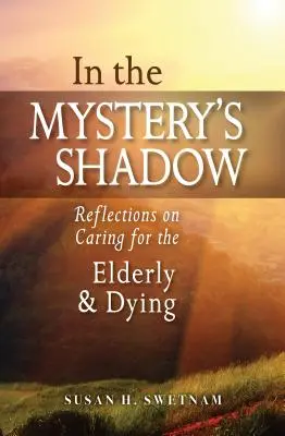 A la sombra del misterio: Reflexiones sobre el cuidado de los ancianos y los moribundos - In the Mystery's Shadow: Reflections on Caring for the Elderly and Dying