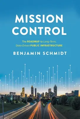 Mission Control: La hoja de ruta hacia una infraestructura pública a largo plazo basada en datos - Mission Control: The Roadmap to Long-Term, Data-Driven Public Infrastructure