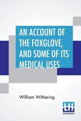 Relato sobre la dedalera y algunos de sus usos médicos: Con Observaciones Prácticas Sobre La Hidropesía Y Otras Enfermedades - An Account Of The Foxglove, And Some Of Its Medical Uses: With Practical Remarks On Dropsy, And Other Diseases