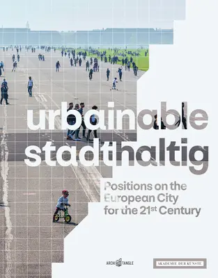 Urbainable/Stadthaltig: Posiciones sobre la ciudad europea para el siglo XXI - Urbainable/Stadthaltig: Positions on the European City for the 21st Century