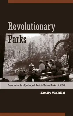 Parques revolucionarios: Conservación, justicia social y los parques nacionales de México, 1910-1940 - Revolutionary Parks: Conservation, Social Justice, and Mexico's National Parks, 1910-1940