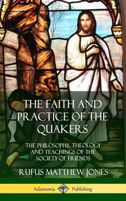 La fe y la práctica de los cuáqueros: Filosofía, teología y enseñanzas de la Sociedad de los Amigos (tapa dura) - The Faith and Practice of the Quakers: The Philosophy, Theology and Teachings of the Society of Friends (Hardcover)