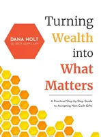 Convertir la riqueza en algo importante: Guía práctica paso a paso para aceptar donaciones no monetarias - Turning Wealth into What Matters: A Practical Step-by-Step Guide to Accepting Non-Cash Gifts