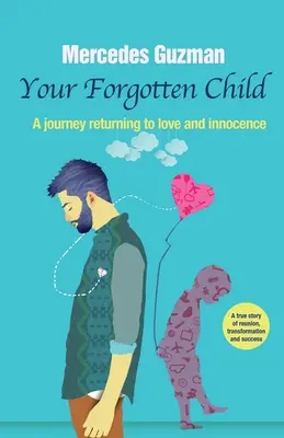 Tu Niño Interior Olvidado: Un viaje de regreso al amor y la inocencia - Your Forgotten Inner Child: A journey returning to love and innocence