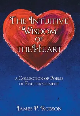 La sabiduría intuitiva del corazón: Colección de poemas de aliento - The Intuitive Wisdom of the Heart: A Collection of Poems of Encouragement