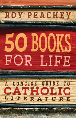 50 libros para la vida: Guía concisa de la literatura católica - 50 Books for Life: A Concise Guide to Catholic Literature