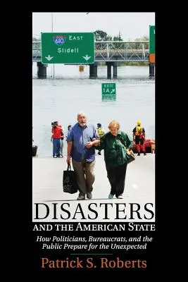 Las catástrofes y el Estado estadounidense: Cómo los políticos, los burócratas y el público se preparan para lo inesperado - Disasters and the American State: How Politicians, Bureaucrats, and the Public Prepare for the Unexpected