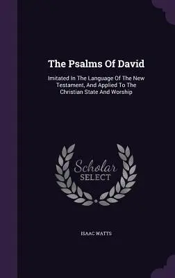 Los Salmos de David: Imitados en el Lenguaje del Nuevo Testamento, y Aplicados al Estado y Culto Cristianos - The Psalms of David: Imitated in the Language of the New Testament, and Applied to the Christian State and Worship