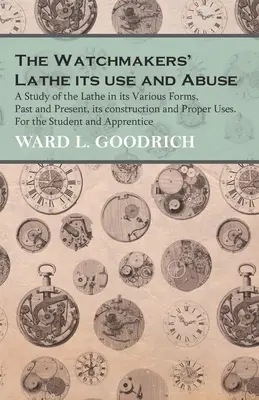 The Watchmakers' Lathe - Its use and Abuse - Un estudio del torno en sus diversas formas, pasadas y presentes, su construcción y usos adecuados. Para el - The Watchmakers' Lathe - Its use and Abuse - A Study of the Lathe in its Various Forms, Past and Present, its construction and Proper Uses. For the St