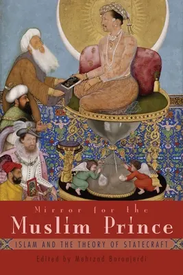 Espejo para el príncipe musulmán: el Islam y la teoría del arte de gobernar - Mirror for the Muslim Prince: Islam and the Theory of Statecraft