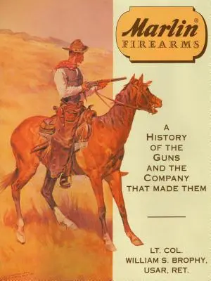 Armas de fuego Marlin: Historia de las armas y de la empresa que las fabricó - Marlin Firearms: A History of the Guns and the Company That Made Them