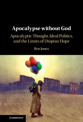 Apocalipsis sin Dios: Pensamiento apocalíptico, política ideal y límites de la esperanza utópica - Apocalypse Without God: Apocalyptic Thought, Ideal Politics, and the Limits of Utopian Hope