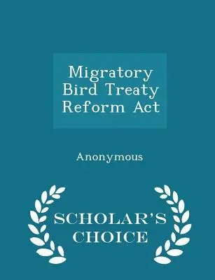 Ley de Reforma del Tratado sobre Aves Migratorias - Scholar's Choice Edition - Migratory Bird Treaty Reform ACT - Scholar's Choice Edition