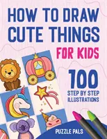 Cómo dibujar cosas bonitas: 100 dibujos paso a paso para niños - How To Draw Cute Things: 100 Step By Step Drawings For Kids